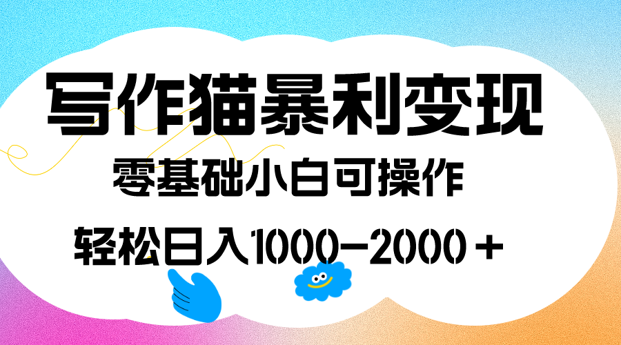 写作猫暴利变现，日入1000-2000＋，0基础小白可做，附保姆级教程-启创网