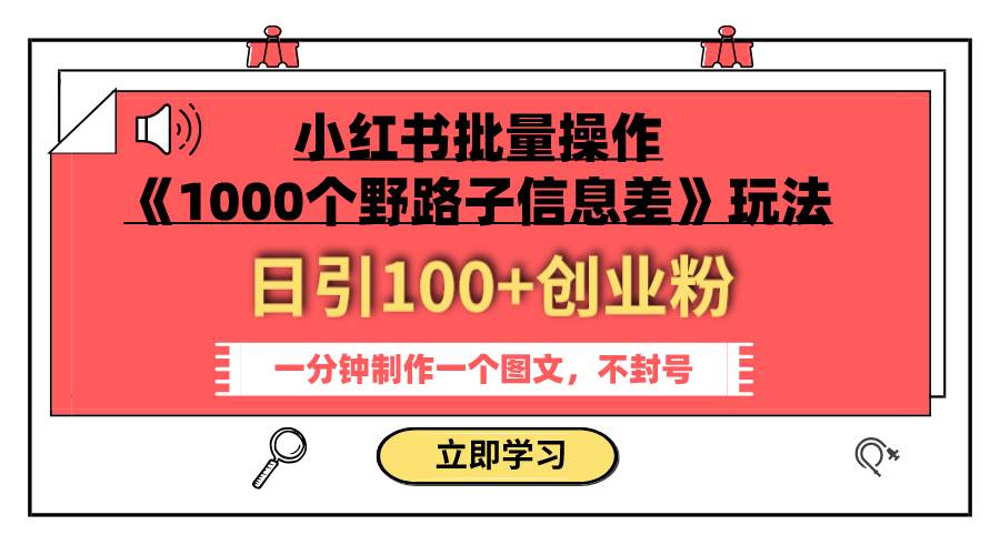 小红书批量操作《1000个野路子信息差》玩法 日引100 创业粉 一分钟一个图文-启创网