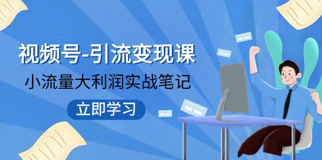 视频号-引流变现课：小流量大利润实战笔记  冲破传统思维 重塑品牌格局!-启创网