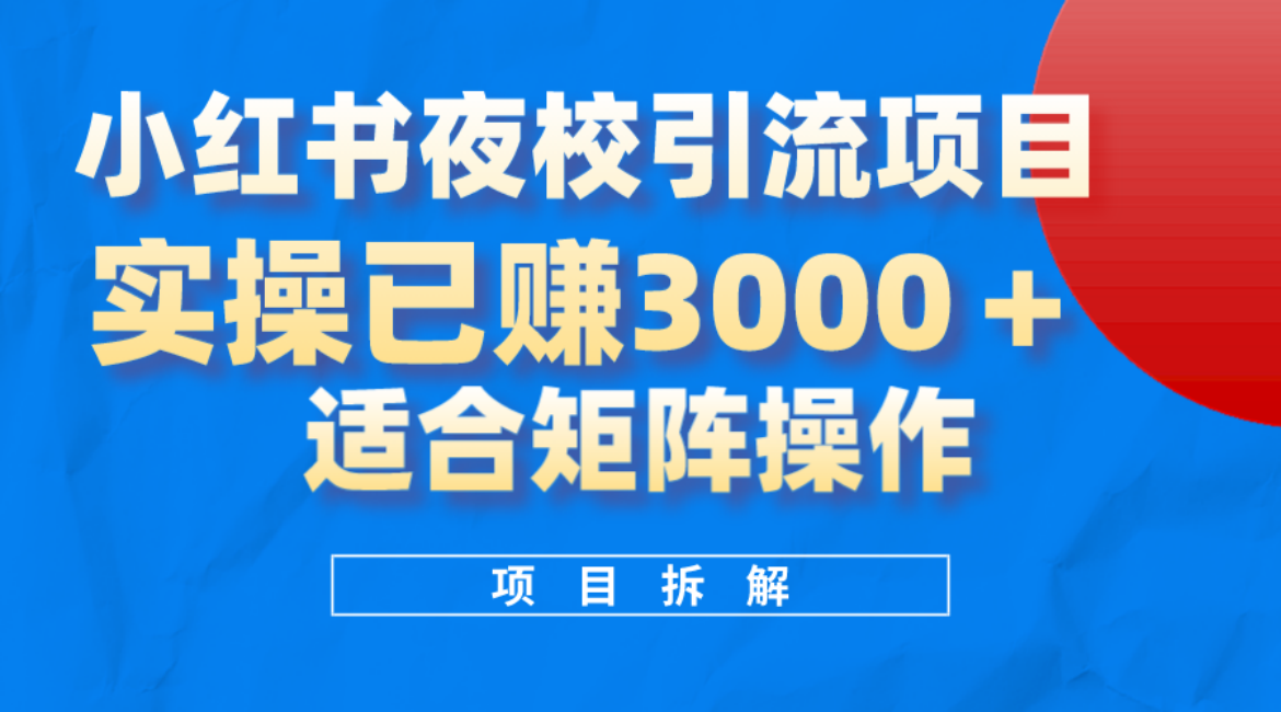 小红书夜校引流变现项目，实操日赚3000 ，适合矩阵放大操作-启创网