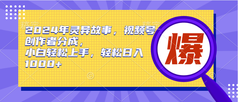 2024年灵异故事，视频号创作者分成，小白轻松上手，轻松日入1000+-启创网