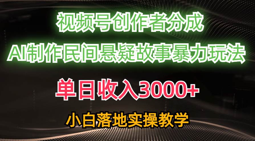 单日收入3000+，视频号创作者分成，AI创作民间悬疑故事，条条爆流-启创网