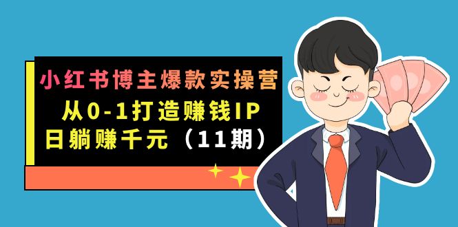 小红书博主爆款实操营·第11期：从0-1打造赚钱IP，日躺赚千元，9月完结新课-启创网