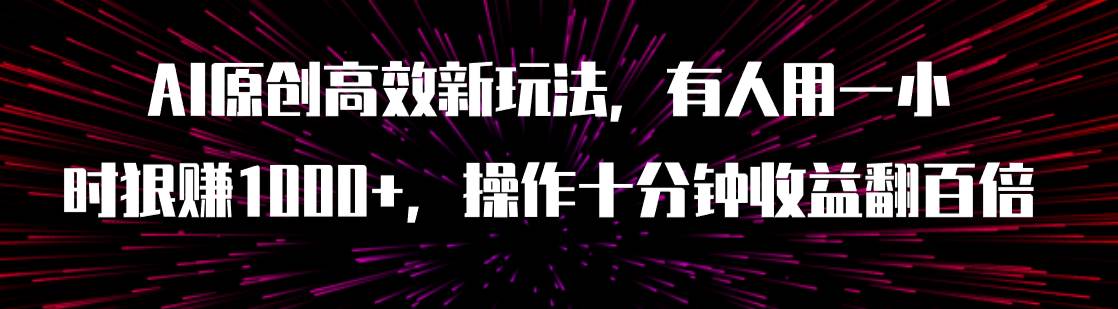 AI原创高效新玩法，有人用一小时狠赚1000 操作十分钟收益翻百倍（附软件）-启创网