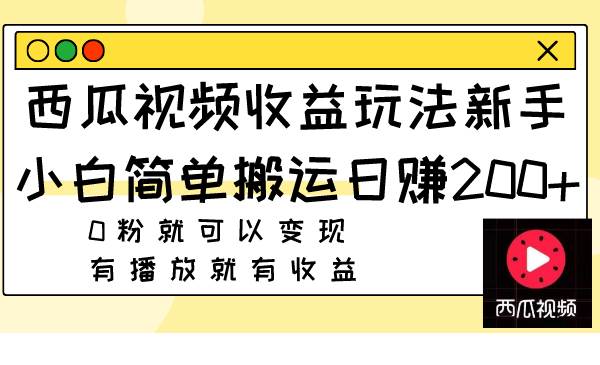 西瓜视频收益玩法，新手小白简单搬运日赚200 0粉就可以变现 有播放就有收益-启创网