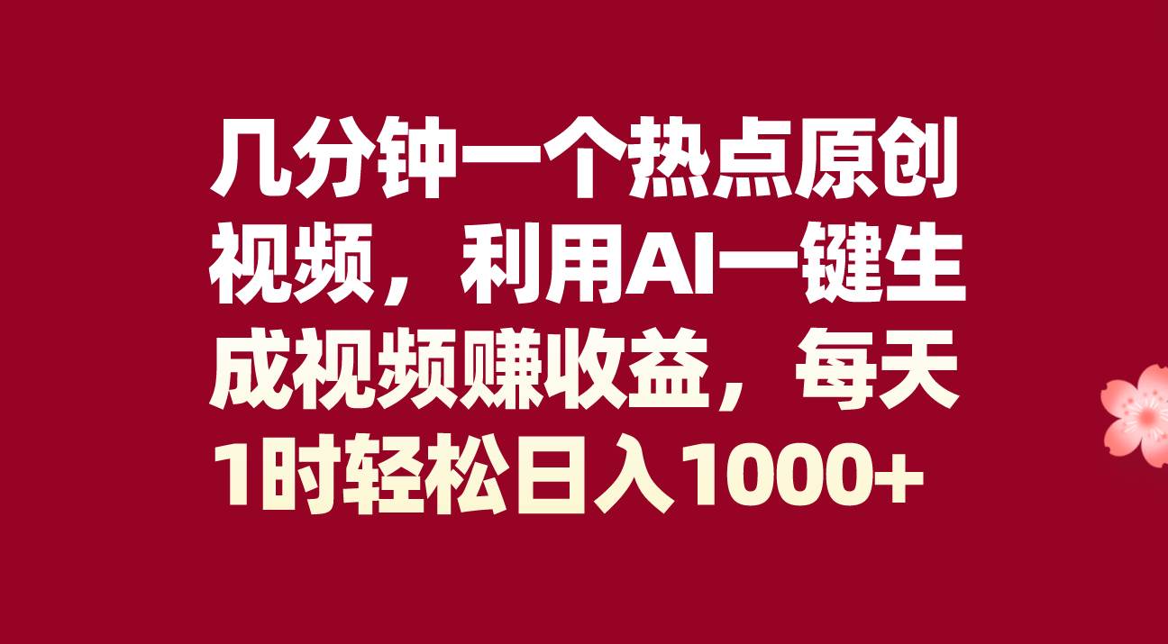 几分钟一个热点原创视频，利用AI一键生成视频赚收益，每天1时轻松日入1000-启创网