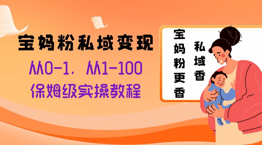 宝妈粉私域变现从0-1，从1-100，保姆级实操教程，长久稳定的变现之法-启创网