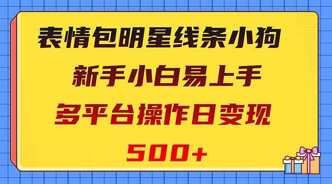 表情包明星线条小狗变现项目，小白易上手多平台操作日变现500-启创网