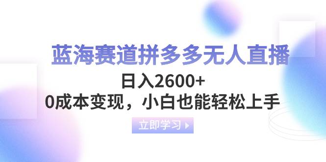 蓝海赛道拼多多无人直播，日入2600 ，0成本变现，小白也能轻松上手-启创网