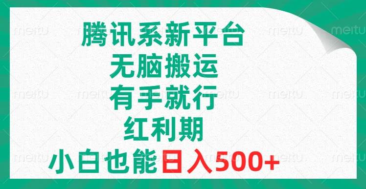 腾讯系新平台，无脑搬运，有手就行，红利期，小白也能日入500-启创网