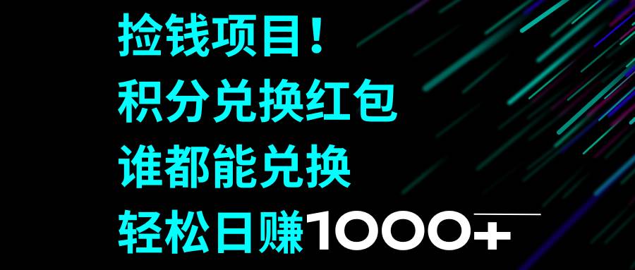 捡钱项目！积分兑换红包，谁都能兑换，轻松日赚1000-启创网