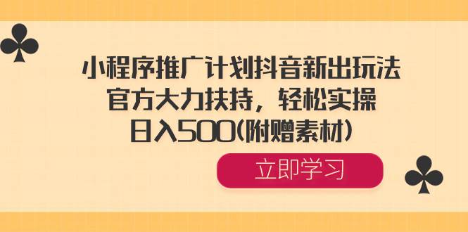 小程序推广计划抖音新出玩法，官方大力扶持，轻松实操，日入500(附赠素材)-启创网