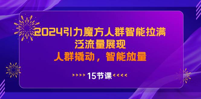 2024引力魔方人群智能拉满，泛流量展现，人群撬动，智能放量-启创网