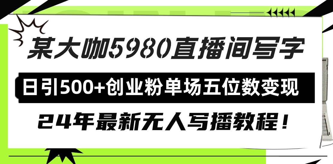 直播间写写字日引500+创业粉，24年最新无人写播教程！单场五位数变现-启创网