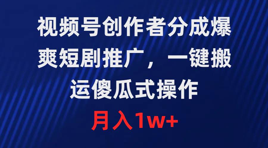 视频号创作者分成，爆爽短剧推广，一键搬运，傻瓜式操作，月入1w+-启创网