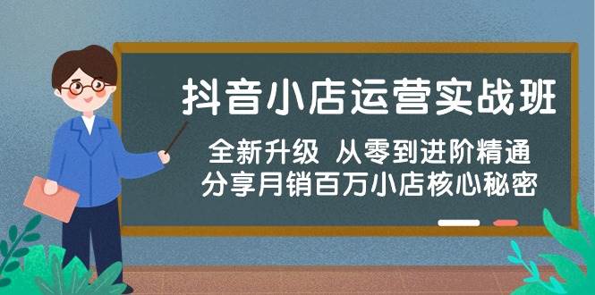 抖音小店运营实战班，全新升级 从零到进阶精通 分享月销百万小店核心秘密-启创网