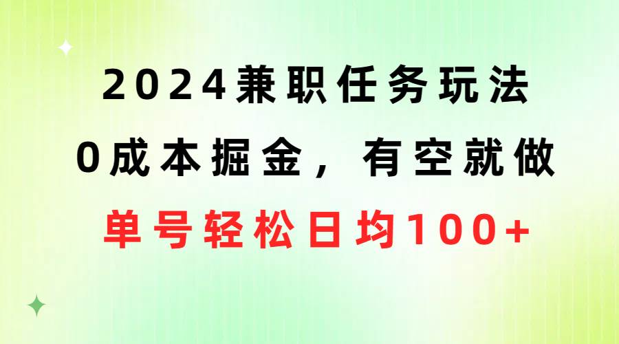 2024兼职任务玩法 0成本掘金，有空就做 单号轻松日均100+-启创网