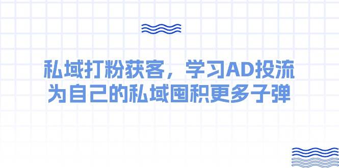 某收费课：私域打粉获客，学习AD投流，为自己的私域囤积更多子弹-启创网