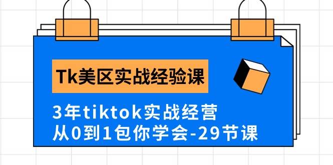 Tk美区实战经验课程分享，3年tiktok实战经营，从0到1包你学会（29节课）-启创网