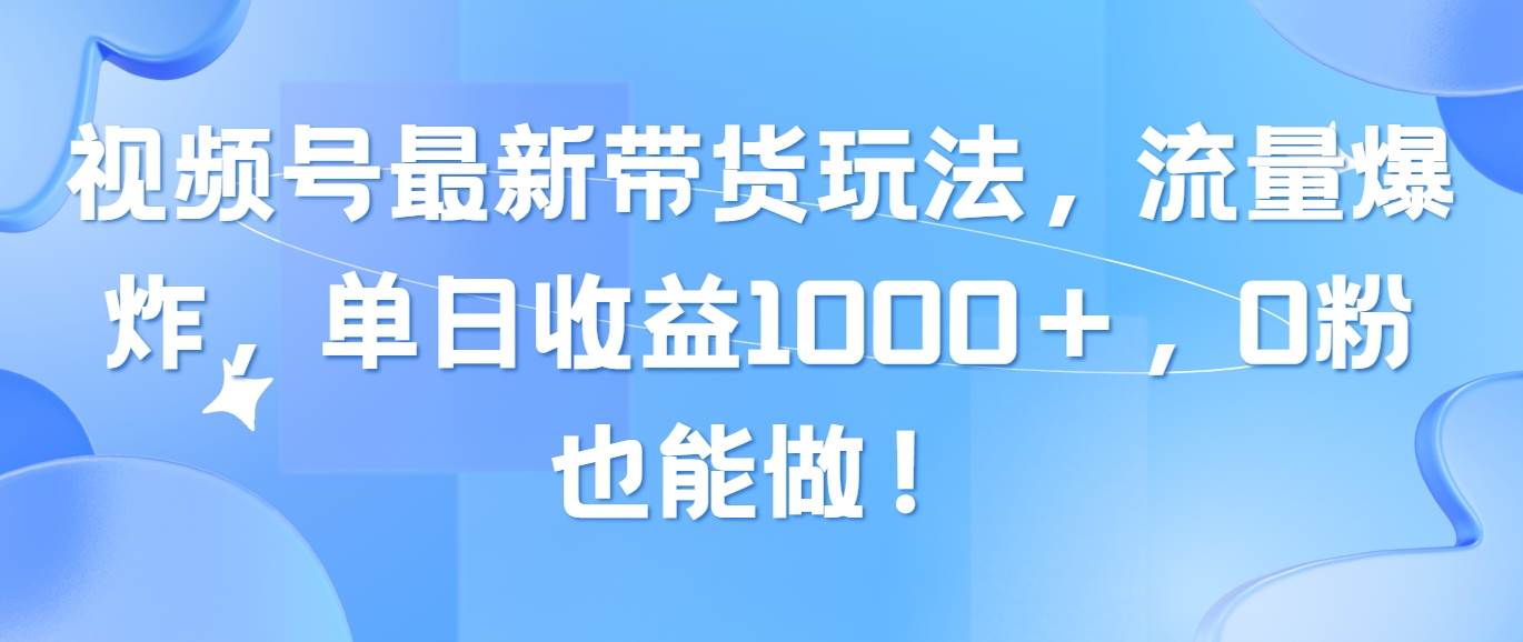 视频号最新带货玩法，流量爆炸，单日收益1000＋，0粉也能做！-启创网