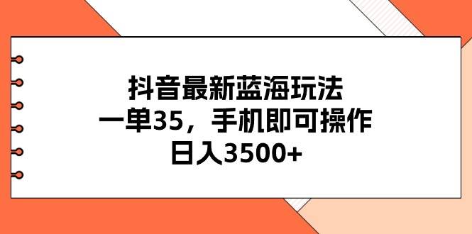 抖音最新蓝海玩法，一单35，手机即可操作，日入3500+，不了解一下真是…-启创网