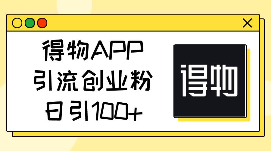 得物APP引流创业粉，日引100+-启创网