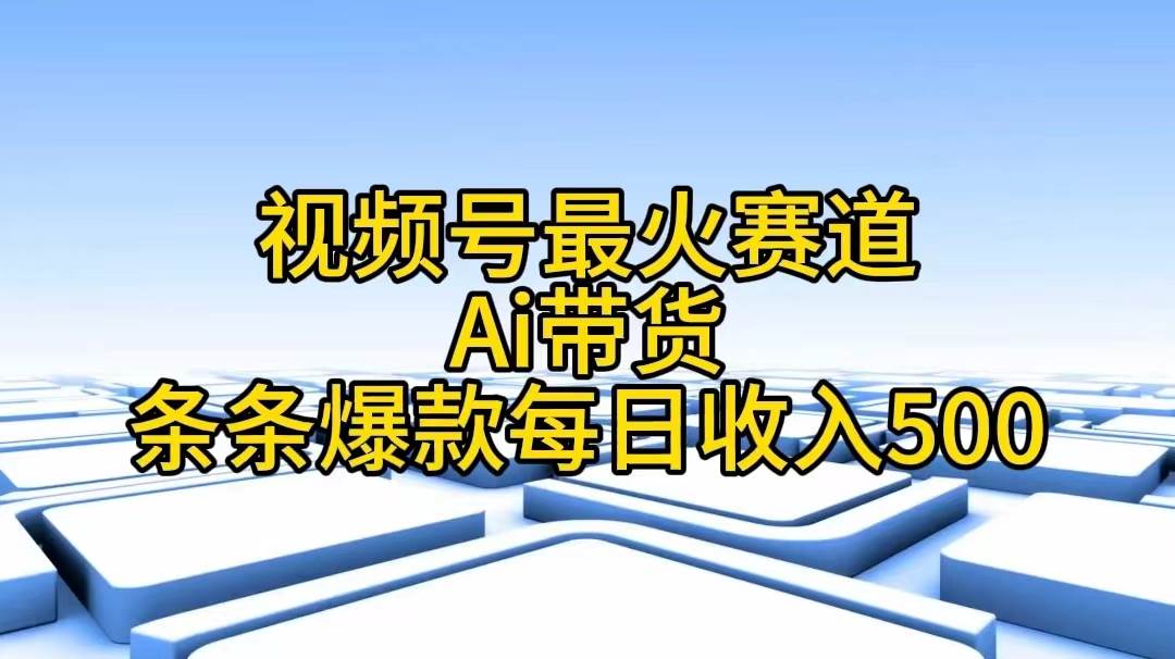 视频号最火赛道——Ai带货条条爆款每日收入500-启创网