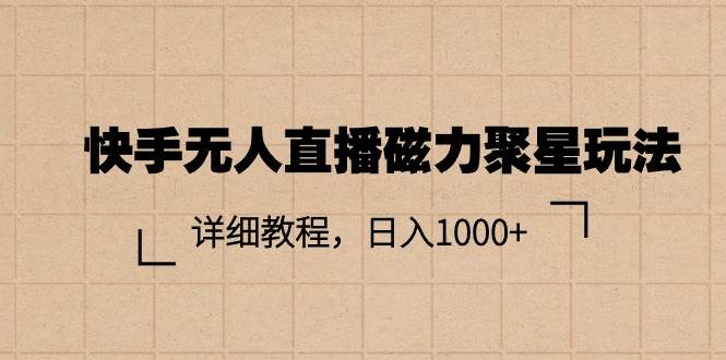 快手无人直播磁力聚星玩法，详细教程，日入1000+-启创网