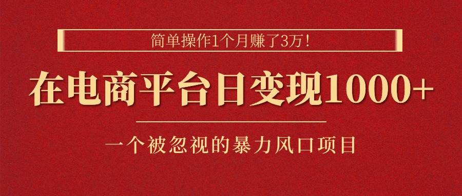 简单操作1个月赚了3万！在电商平台日变现1000+！一个被忽视的暴力风口…-启创网