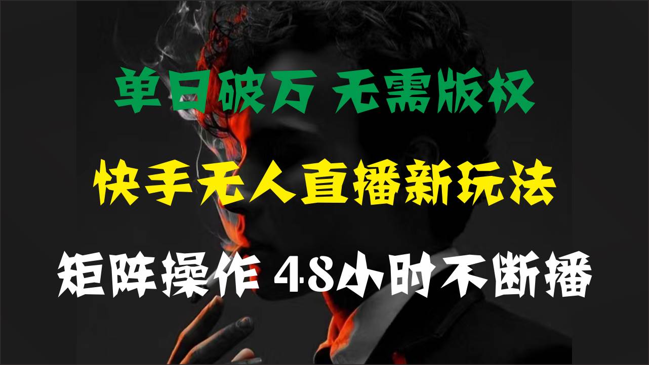 单日破万，快手无人直播新玩法，无需版权，支持矩阵操作，48小时不断播-启创网