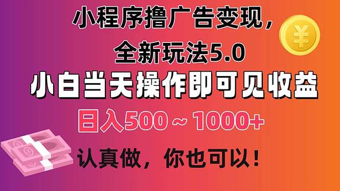 小程序撸广告变现，全新玩法5.0，小白当天操作即可上手，日收益 500~1000+-启创网