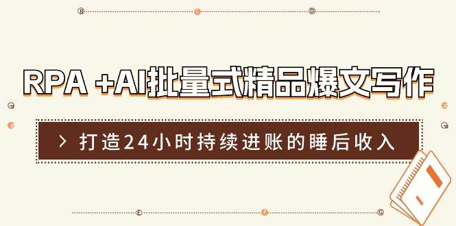 RPA +AI批量式 精品爆文写作  日更实操营，打造24小时持续进账的睡后收入-启创网