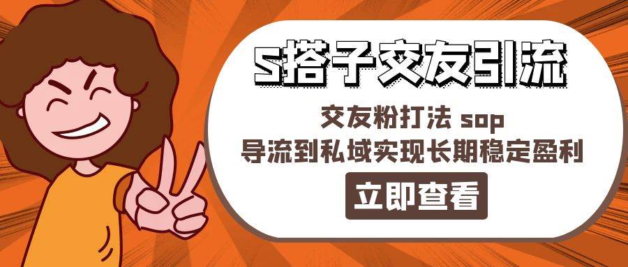 某收费888-S搭子交友引流，交友粉打法 sop，导流到私域实现长期稳定盈利-启创网