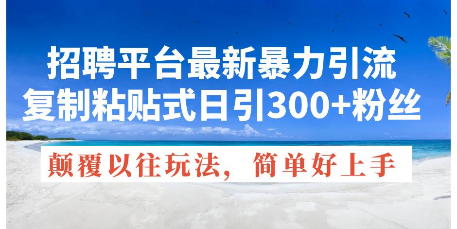 招聘平台最新暴力引流，复制粘贴式日引300+粉丝，颠覆以往垃圾玩法，简…-启创网